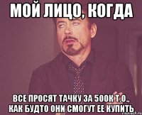 мой лицо, когда все просят тачку за 500к т.о., как будто они смогут ее купить