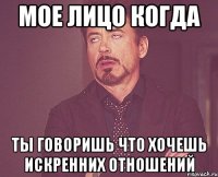 мое лицо когда ты говоришь что хочешь искренних отношений