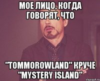 мое лицо, когда говорят, что "tommorowland" круче "mystery island"