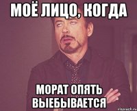 моё лицо, когда морат опять выебывается