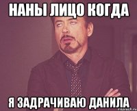 наны лицо когда я задрачиваю данила
