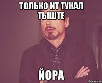 только ит тунал тыште йора