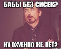 бабы без сисек? ну охуенно же. нет?