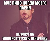мое лицо когда моего парня не зовут на университетскую вечеринку
