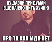 ну давай придумай еще какую нить хуйню про то как мдк нет