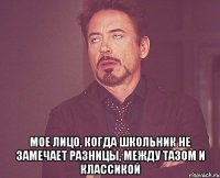  мое лицо, когда школьник не замечает разницы, между тазом и классикой