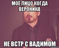 моё лицо когда вероника не встр с вадимом
