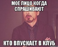 моё лицо когда спрашивают кто впускает в клуб