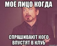 моё лицо когда спрашивают кого впустят в клуб