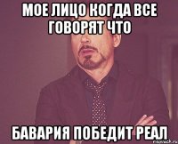 мое лицо когда все говорят что бавария победит реал