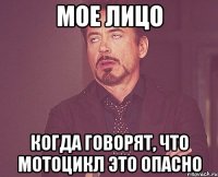 мое лицо когда говорят, что мотоцикл это опасно