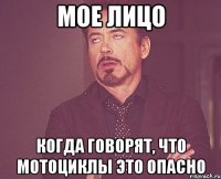 мое лицо когда говорят, что мотоциклы это опасно