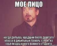 мое лицо когда долбаеб, ушедший после девятого класса в дибильный технарь, строит из себя пиздец какого важного студента