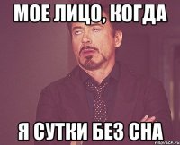 мое лицо, когда я сутки без сна