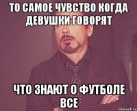 то самое чувство когда девушки говорят что знают о футболе все