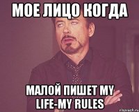 мое лицо когда малой пишет my life-my rules