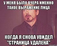 у меня было вчера именно такое выражение лица когда я снова увидел "страница удалена"