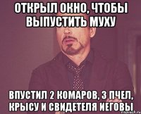 открыл окно, чтобы выпустить муху впустил 2 комаров, 3 пчел, крысу и свидетеля иеговы