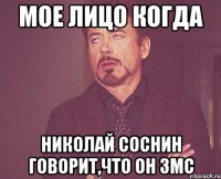 мое лицо когда николай соснин говорит,что он змс