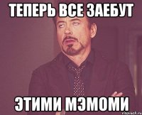 теперь все заебут этими мэмоми