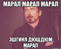 марал марал марал эшгиня дющдюм марал