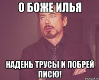 о боже илья надень трусы и побрей писю!