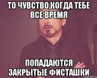 то чувство,когда тебе все время попадаются закрытые фисташки