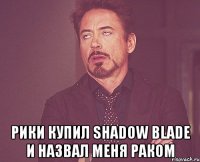  рики купил shadow blade и назвал меня раком