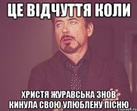 це відчуття коли христя журавська знов кинула свою улюблену пісню