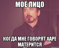 моё лицо когда мне говорят харе матерится