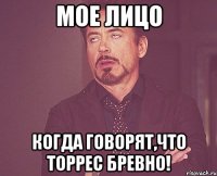 мое лицо когда говорят,что торрес бревно!