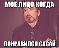 моё лицо когда понравился сасай