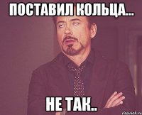поставил кольца... не так..
