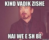 kind vadik zishe hai we e sh be