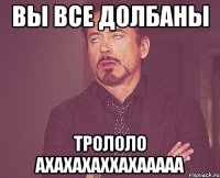 вы все долбаны трололо ахахахаххахааааа