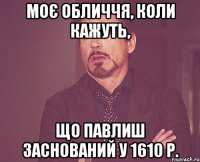 моє обличчя, коли кажуть, що павлиш заснований у 1610 р.