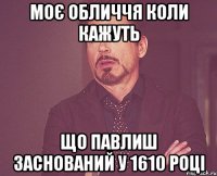 моє обличчя коли кажуть що павлиш заснований у 1610 році