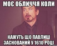 моє обличчя коли кажуть що павлиш заснований у 1610 році