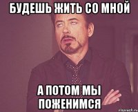 будешь жить со мной а потом мы поженимся