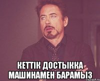  кеттiк достыкка машинамен барамыз