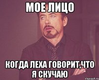 мое лицо когда леха говорит,что я скучаю