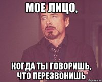 мое лицо, когда ты говоришь, что перезвонишь