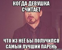когда девушка считает что из неё бы получился самый лучший парень