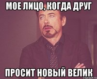 мое лицо, когда друг просит новый велик