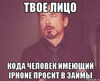 твое лицо кода человек имеющий iphone просит в займы