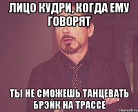 лицо кудри, когда ему говорят ты не сможешь танцевать брэйк на трассе