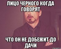 лицо черного когда говорят что он не добежит до дачи
