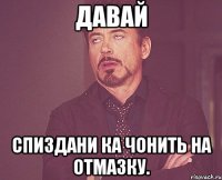 давай спиздани ка чонить на отмазку.