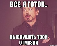 все, я готов.. выслушать твои отмазки
