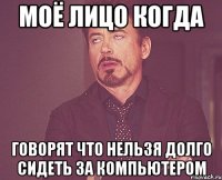 моё лицо когда говорят что нельзя долго сидеть за компьютером